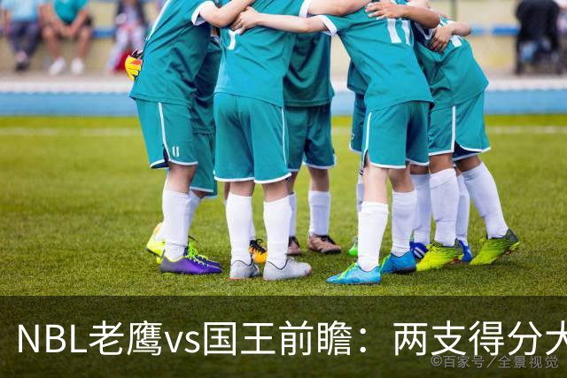 NBL老鹰vs国王前瞻：两支得分大队交锋，防守反成赢球关键